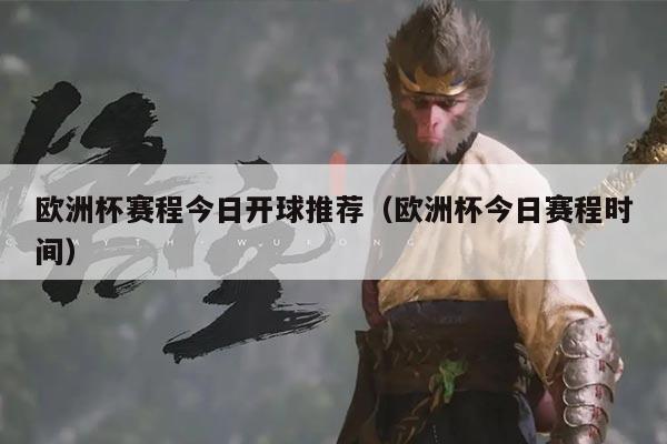 欧洲杯赛程今日开球推荐（欧洲杯今日赛程时间）