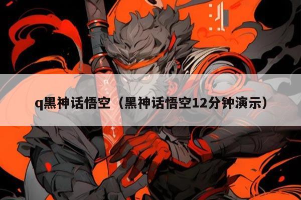 q黑神话悟空(黑神话悟空12分钟演示)