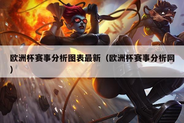 欧洲杯赛事分析图表最新(欧洲杯赛事分析网)