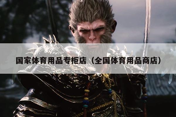 国家体育用品专柜店(全国体育用品商店)