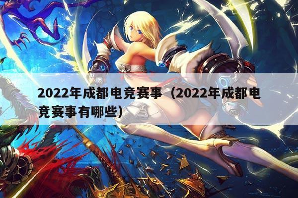 2022年成都电竞赛事（2022年成都电竞赛事有哪些）