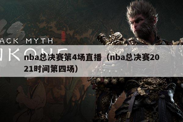 nba总决赛第4场直播(nba总决赛2021时间第四场)