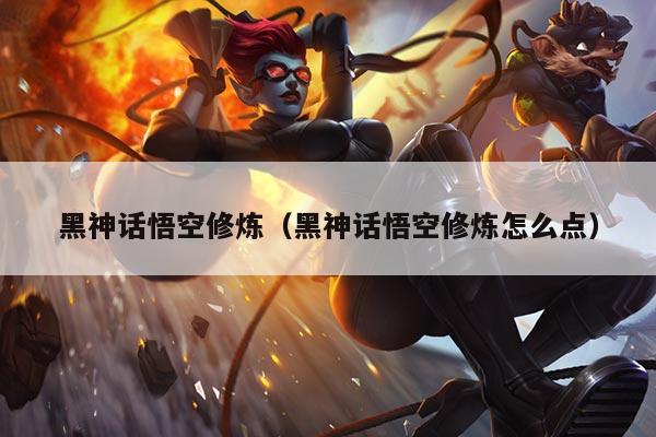 黑神话悟空修炼（黑神话悟空修炼怎么点）