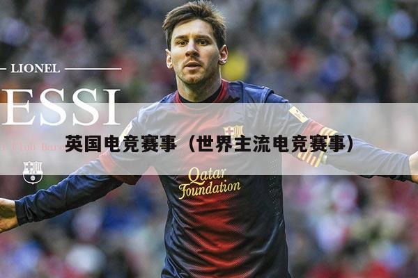 英国电竞赛事(世界主流电竞赛事)