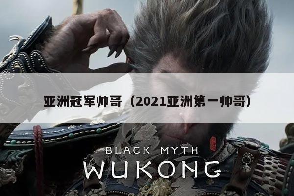 亚洲冠军帅哥(2021亚洲第一帅哥)