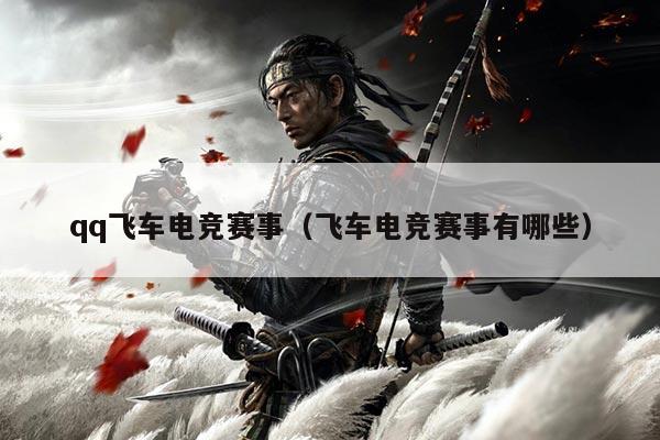 qq飞车电竞赛事(飞车电竞赛事有哪些)