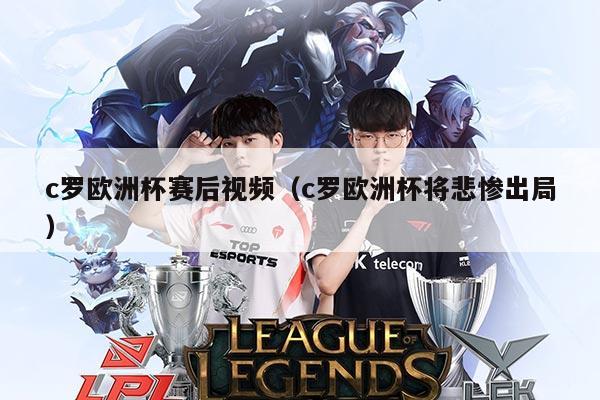 c罗欧洲杯赛后视频(c罗欧洲杯将悲惨出局)