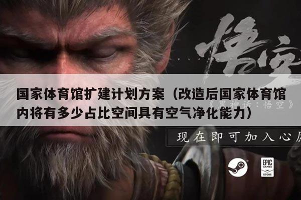 国家体育馆扩建计划方案(改造后国家体育馆内将有多少占比空间具有空气净化能力)