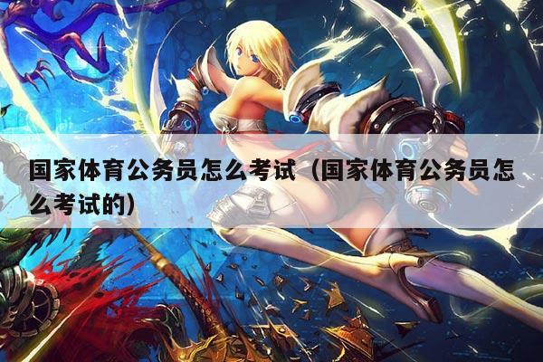 国家体育公务员怎么考试（国家体育公务员怎么考试的）
