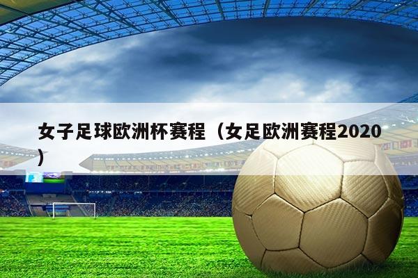 女子足球欧洲杯赛程(女足欧洲赛程2020)