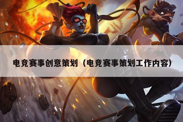 电竞赛事创意策划(电竞赛事策划工作内容)