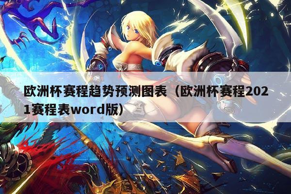 欧洲杯赛程趋势预测图表(欧洲杯赛程2021赛程表word版)