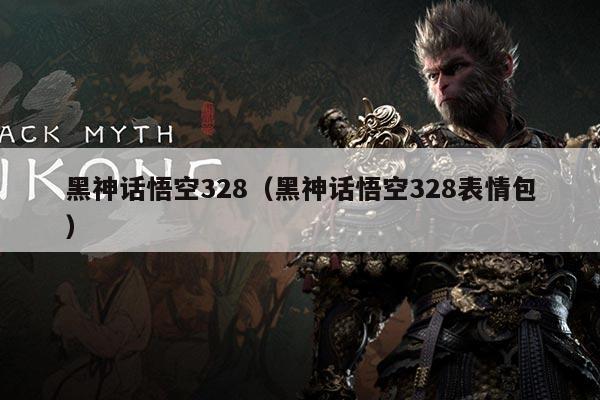 黑神话悟空328（黑神话悟空328表情包）