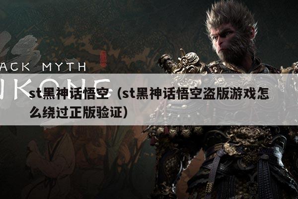 st黑神话悟空(st黑神话悟空盗版游戏怎么绕过正版验证)