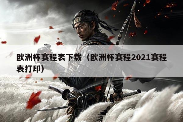 欧洲杯赛程表下载（欧洲杯赛程2021赛程表打印）