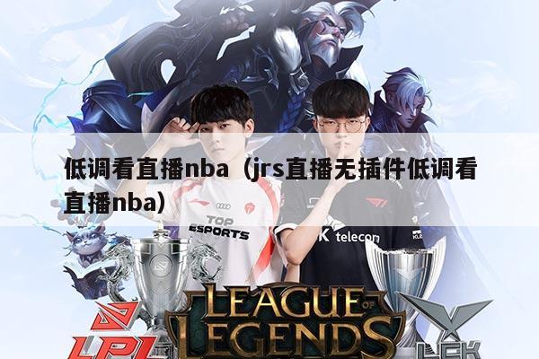 低调看直播nba（jrs直播无插件低调看直播nba）