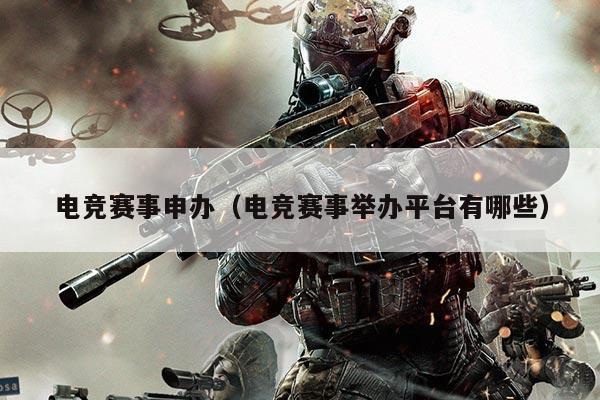 电竞赛事申办（电竞赛事举办平台有哪些）