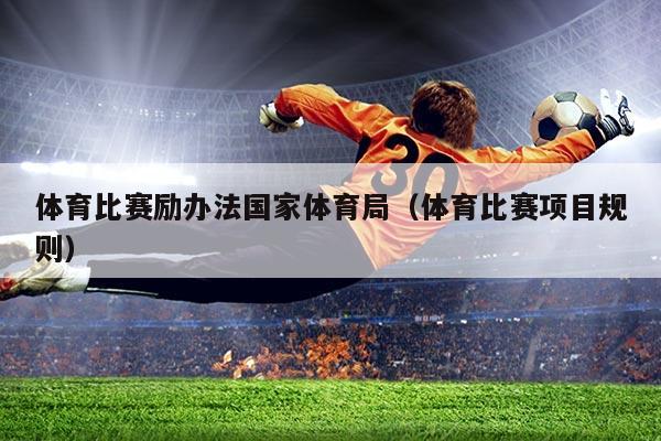 体育比赛励办法国家体育局（体育比赛项目规则）