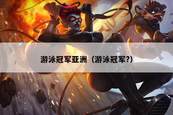 游泳冠军亚洲（游泳冠军?）