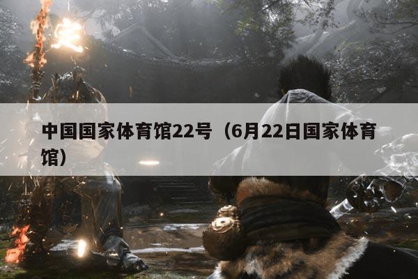 中国国家体育馆22号(6月22日国家体育馆)