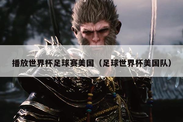 播放世界杯足球赛美国(足球世界杯美国队)