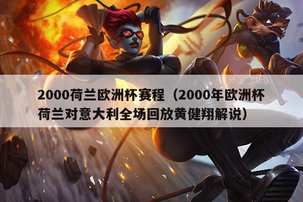 2000荷兰欧洲杯赛程(2000年欧洲杯荷兰对意大利全场回放黄健翔解说)