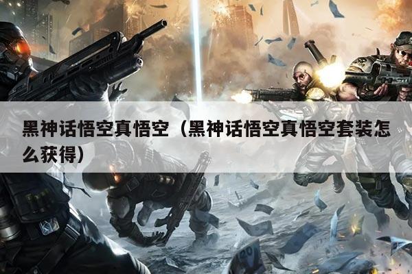 黑神话悟空真悟空(黑神话悟空真悟空套装怎么获得)