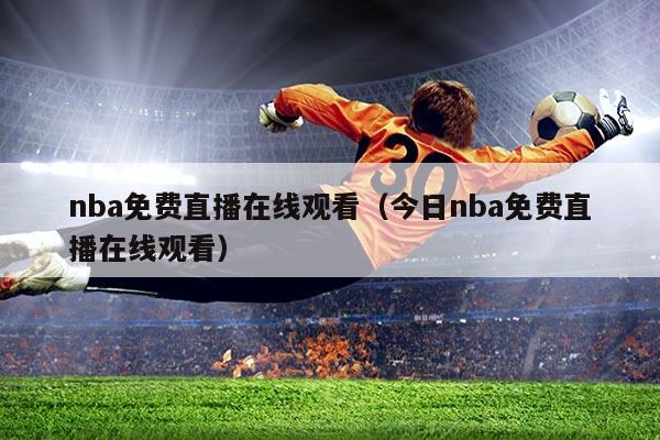 nba免费直播在线观看(今日nba免费直播在线观看)