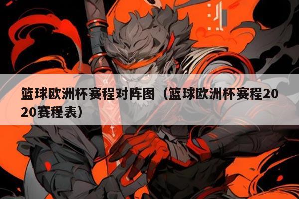 篮球欧洲杯赛程对阵图(篮球欧洲杯赛程2020赛程表)