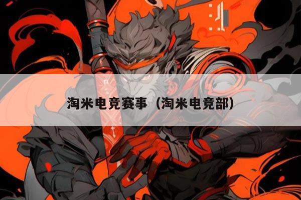 淘米电竞赛事(淘米电竞部)