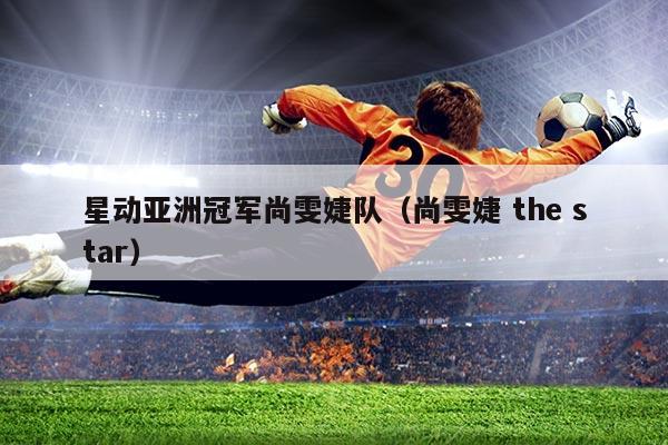 星动亚洲冠军尚雯婕队(尚雯婕 the star)