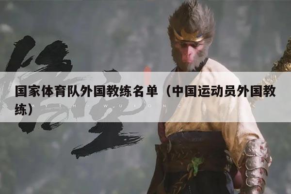 国家体育队外国教练名单(中国运动员外国教练)