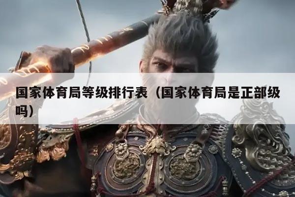国家体育局等级排行表(国家体育局是正部级吗)
