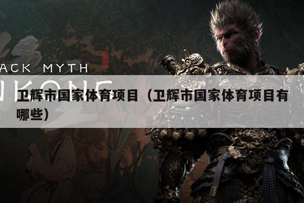 卫辉市国家体育项目（卫辉市国家体育项目有哪些）