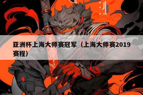 亚洲杯上海大师赛冠军（上海大师赛2019赛程）