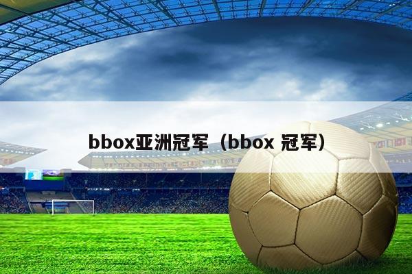 bbox亚洲冠军(bbox 冠军)