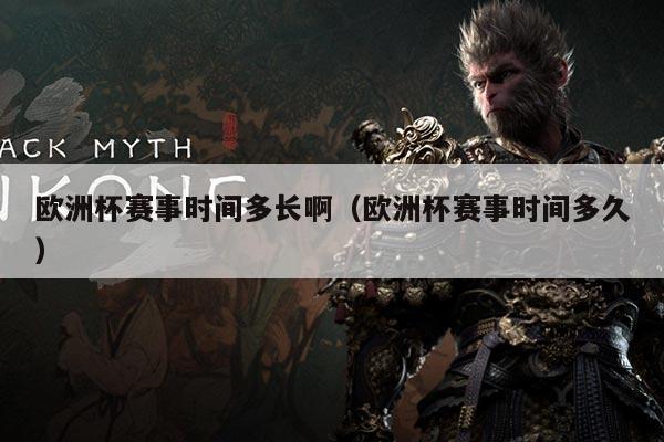 欧洲杯赛事时间多长啊（欧洲杯赛事时间多久）