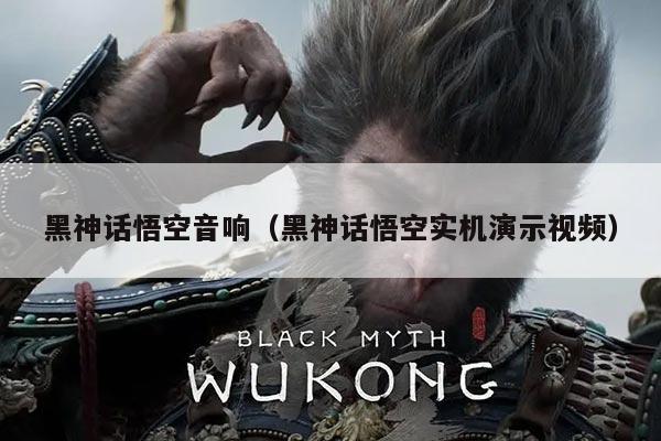 黑神话悟空音响（黑神话悟空实机演示视频）