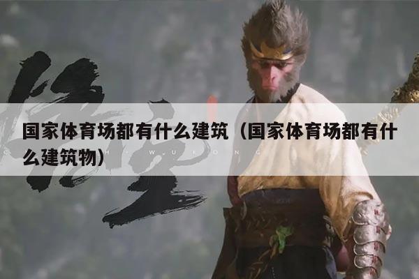 国家体育场都有什么建筑（国家体育场都有什么建筑物）
