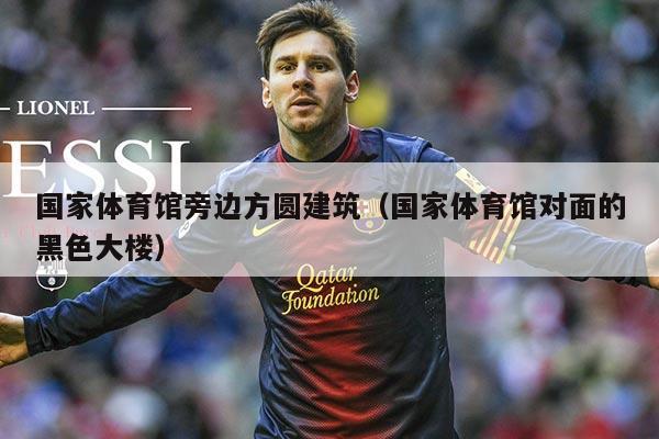 国家体育馆旁边方圆建筑（国家体育馆对面的黑色大楼）