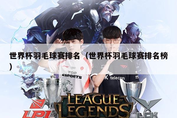 世界杯羽毛球赛排名（世界杯羽毛球赛排名榜）