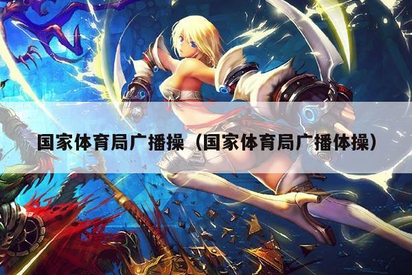 国家体育局广播操(国家体育局广播体操)