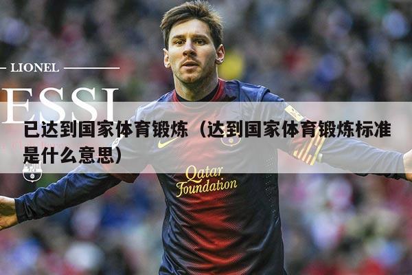 已达到国家体育锻炼（达到国家体育锻炼标准是什么意思）