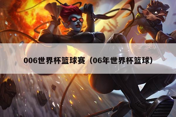 006世界杯篮球赛（06年世界杯篮球）
