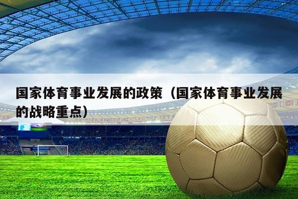 国家体育事业发展的政策（国家体育事业发展的战略重点）