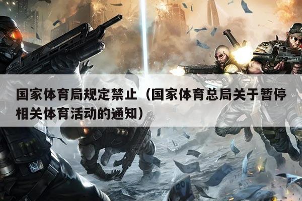 国家体育局规定禁止（国家体育总局关于暂停相关体育活动的通知）