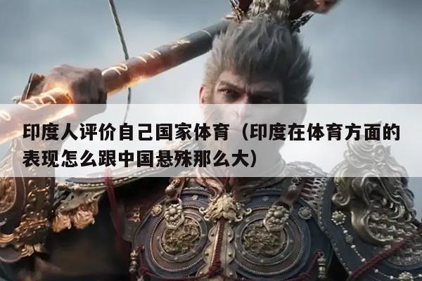 印度人评价自己国家体育(印度在体育方面的表现怎么跟中国悬殊那么大)