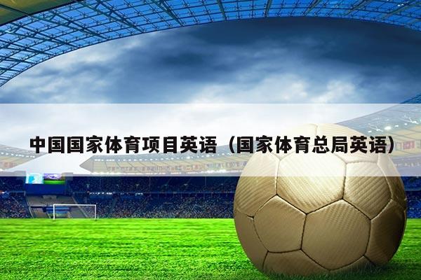 中国国家体育项目英语（国家体育总局英语）