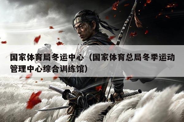 国家体育局冬运中心（国家体育总局冬季运动管理中心综合训练馆）