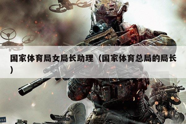 国家体育局女局长助理（国家体育总局的局长）